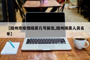 【随州市疫情隔离几号解出,随州隔离人员名单】