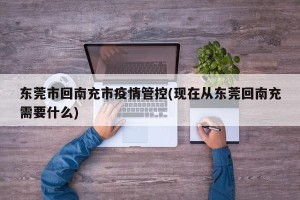 东莞市回南充市疫情管控(现在从东莞回南充需要什么)