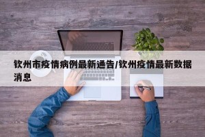 钦州市疫情病例最新通告/钦州疫情最新数据消息