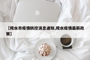 【陵水市疫情防控消息通知,陵水疫情最新政策】