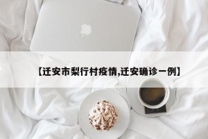 【迁安市梨行村疫情,迁安确诊一例】
