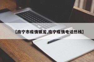 【南宁市疫情银龙,南宁疫情电话热线】