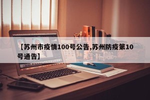 【苏州市疫情100号公告,苏州防疫第10号通告】