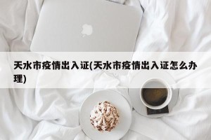 天水市疫情出入证(天水市疫情出入证怎么办理)
