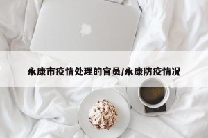 永康市疫情处理的官员/永康防疫情况
