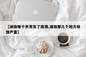 【湖南哪个市发生了疫情,湖南那几个地方疫情严重】