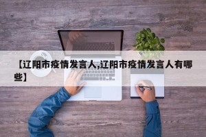 【辽阳市疫情发言人,辽阳市疫情发言人有哪些】