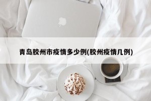 青岛胶州市疫情多少例(胶州疫情几例)