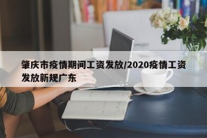 肇庆市疫情期间工资发放/2020疫情工资发放新规广东