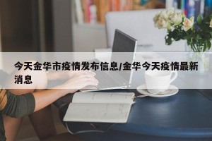 今天金华市疫情发布信息/金华今天疫情最新消息