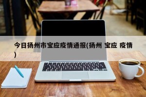 今日扬州市宝应疫情通报(扬州 宝应 疫情)