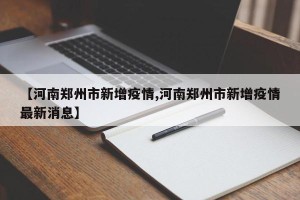 【河南郑州市新增疫情,河南郑州市新增疫情最新消息】