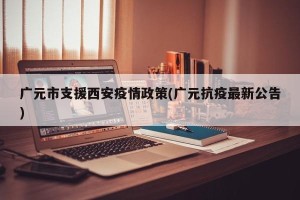 广元市支援西安疫情政策(广元抗疫最新公告)