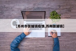 【苏州市张捕镇疫情,苏州张浦镇】