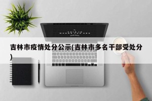 吉林市疫情处分公示(吉林市多名干部受处分)