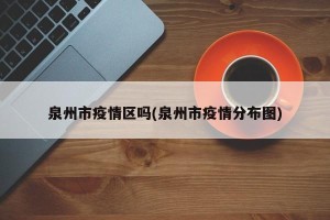 泉州市疫情区吗(泉州市疫情分布图)