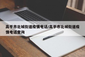 高平市北城街道疫情电话/高平市北城街道疫情电话查询