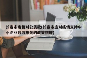 长春市疫情对公贷款(长春市应对疫情支持中小企业共渡难关的政策措施)