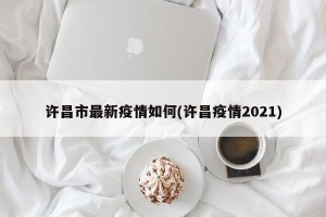 许昌市最新疫情如何(许昌疫情2021)