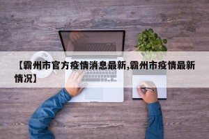 【霸州市官方疫情消息最新,霸州市疫情最新情况】
