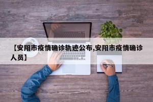 【安阳市疫情确诊轨迹公布,安阳市疫情确诊人员】