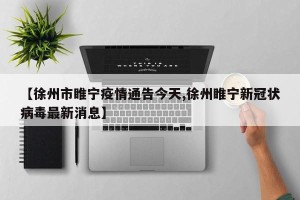 【徐州市睢宁疫情通告今天,徐州睢宁新冠状病毒最新消息】