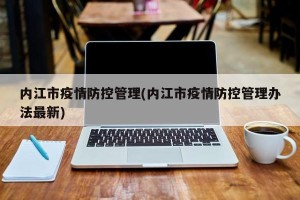 内江市疫情防控管理(内江市疫情防控管理办法最新)