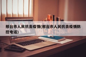 邢台市人民抗击疫情(邢台市人民抗击疫情防控电话)