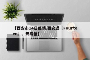 【西安市14日疫情,西安近〖Fourteen〗、天疫情】