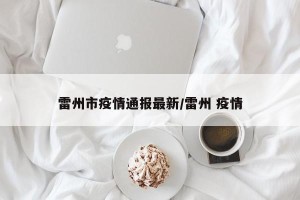 雷州市疫情通报最新/雷州 疫情