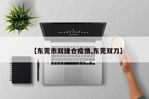 【东莞市双捷仓疫情,东莞双刀】