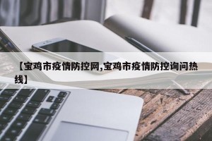 【宝鸡市疫情防控网,宝鸡市疫情防控询问热线】