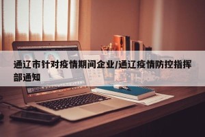 通辽市针对疫情期间企业/通辽疫情防控指挥部通知