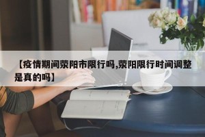【疫情期间荥阳市限行吗,荥阳限行时间调整是真的吗】