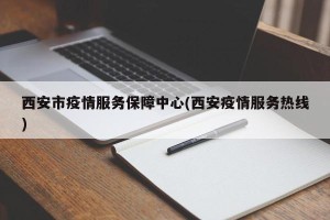 西安市疫情服务保障中心(西安疫情服务热线)