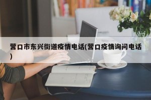 营口市东兴街道疫情电话(营口疫情询问电话)