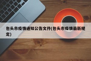 包头市疫情通知公告文件(包头市疫情最新规定)