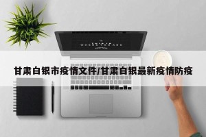 甘肃白银市疫情文件/甘肃白银最新疫情防疫