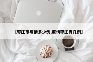 【枣庄市疫情多少例,疫情枣庄有几例】