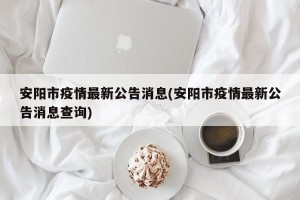 安阳市疫情最新公告消息(安阳市疫情最新公告消息查询)