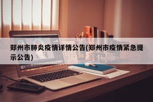 郑州市肺炎疫情详情公告(郑州市疫情紧急提示公告)