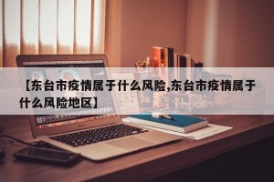 【东台市疫情属于什么风险,东台市疫情属于什么风险地区】