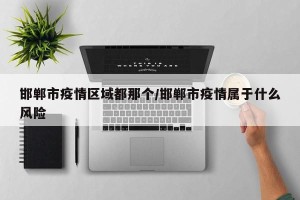 邯郸市疫情区域都那个/邯郸市疫情属于什么风险