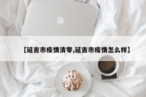 【延吉市疫情清零,延吉市疫情怎么样】