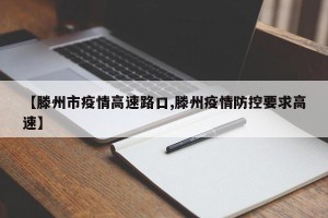 【滕州市疫情高速路口,滕州疫情防控要求高速】