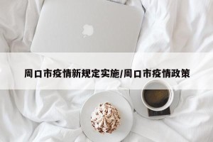 周口市疫情新规定实施/周口市疫情政策