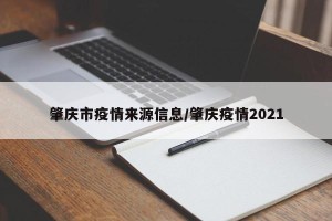肇庆市疫情来源信息/肇庆疫情2021