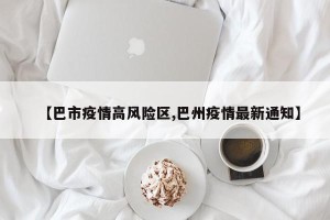 【巴市疫情高风险区,巴州疫情最新通知】