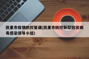 凯里市疫情防控复课(凯里市防控新型冠状病毒感染领导小组)