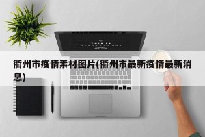 衢州市疫情素材图片(衢州市最新疫情最新消息)